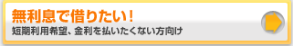 無利息で借りたい!短期利用希望、金利を払いたくない方向け